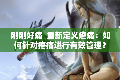 剛剛好痛  重新定義疼痛：如何針對疼痛進行有效管理？