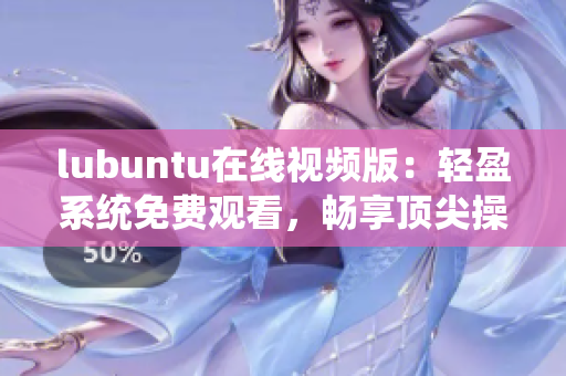 lubuntu在線視頻版：輕盈系統(tǒng)免費觀看，暢享頂尖操作體驗