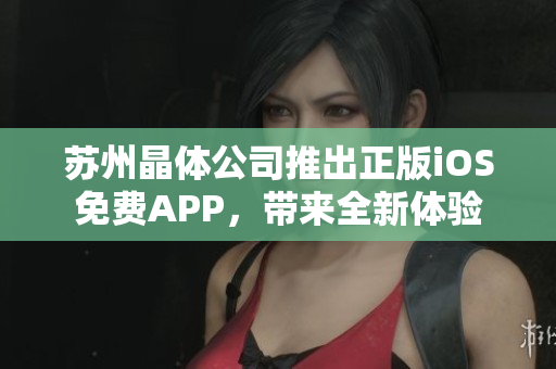 蘇州晶體公司推出正版iOS免費APP，帶來全新體驗