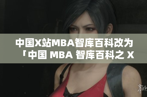 中國X站MBA智庫百科改為「中國 MBA 智庫百科之 X 站詳細介紹」