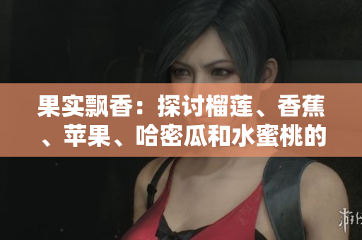果實飄香：探討榴蓮、香蕉、蘋果、哈密瓜和水蜜桃的綜合營養(yǎng)及其口感辨析