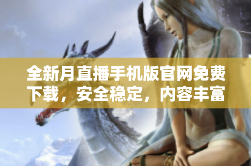 全新月直播手機版官網(wǎng)免費下載，安全穩(wěn)定，內(nèi)容豐富精彩，不容錯過