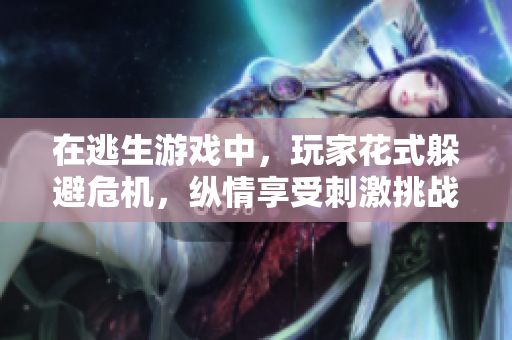 在逃生游戲中，玩家花式躲避危機，縱情享受刺激挑戰(zhàn)
