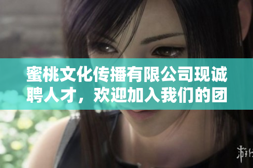蜜桃文化傳播有限公司現(xiàn)誠聘人才，歡迎加入我們的團(tuán)隊