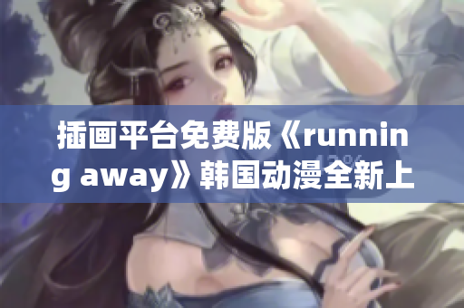 插畫平臺免費(fèi)版《running away》韓國動(dòng)漫全新上線