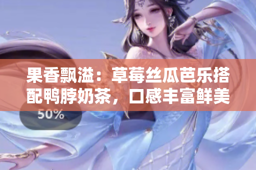 果香飄溢：草莓絲瓜芭樂搭配鴨脖奶茶，口感豐富鮮美
