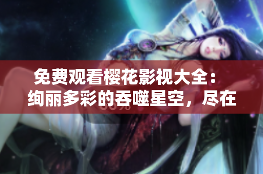 免費觀看櫻花影視大全： 絢麗多彩的吞噬星空，盡在您的指尖！