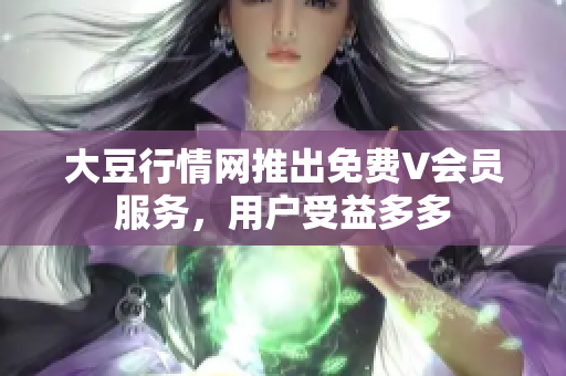 大豆行情網(wǎng)推出免費(fèi)V會(huì)員服務(wù)，用戶受益多多