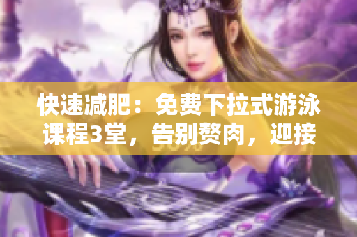 快速減肥：免費(fèi)下拉式游泳課程3堂，告別贅肉，迎接完美身材