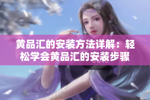 黃品匯的安裝方法詳解：輕松學(xué)會(huì)黃品匯的安裝步驟