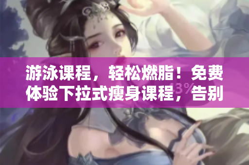 游泳課程，輕松燃脂！免費(fèi)體驗(yàn)下拉式瘦身課程，告別松垮贅肉！