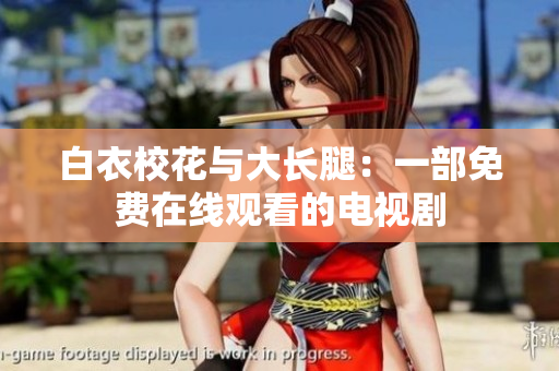 白衣?；ㄅc大長(zhǎng)腿：一部免費(fèi)在線觀看的電視劇
