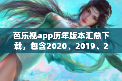 芭樂視app歷年版本匯總下載，包含2020、2019、2018等舊版本全列表