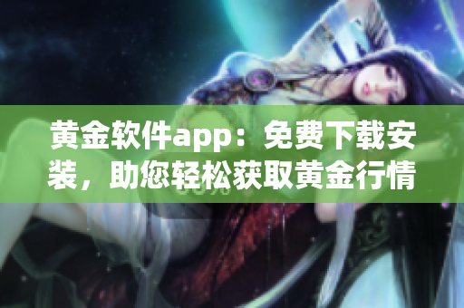 黃金軟件app：免費(fèi)下載安裝，助您輕松獲取黃金行情數(shù)據(jù)