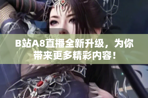 B站A8直播全新升級(jí)，為你帶來(lái)更多精彩內(nèi)容！