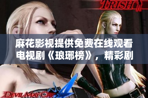 麻花影視提供免費(fèi)在線觀看電視劇《瑯琊榜》，精彩劇集盡在麻花影視平臺(tái)