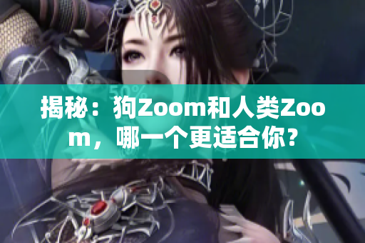 揭秘：狗Zoom和人類Zoom，哪一個更適合你？
