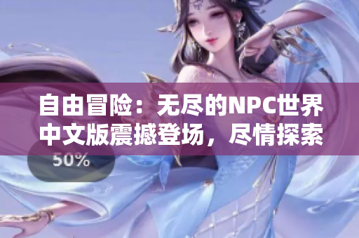 自由冒險(xiǎn)：無盡的NPC世界中文版震撼登場(chǎng)，盡情探索萬千可能性，實(shí)現(xiàn)你的一切夢(mèng)想！