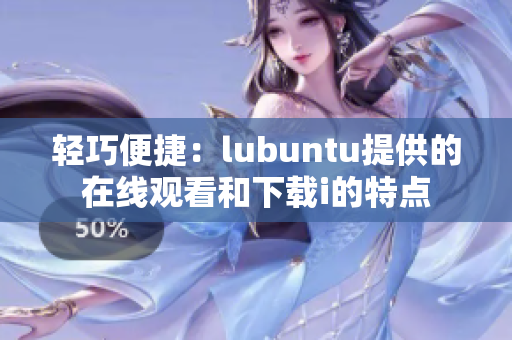 輕巧便捷：lubuntu提供的在線觀看和下載i的特點(diǎn)