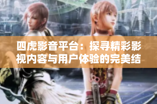 四虎影音平臺(tái)：探尋精彩影視內(nèi)容與用戶體驗(yàn)的完美結(jié)合