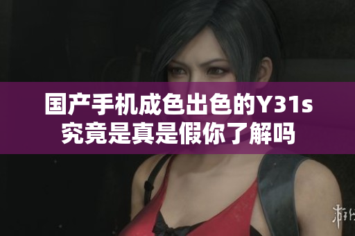 國(guó)產(chǎn)手機(jī)成色出色的Y31s究竟是真是假你了解嗎