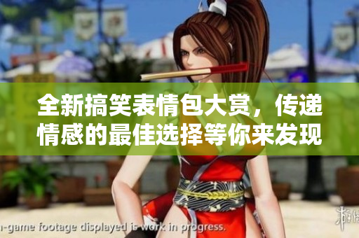 全新搞笑表情包大賞，傳遞情感的最佳選擇等你來發(fā)現(xiàn)