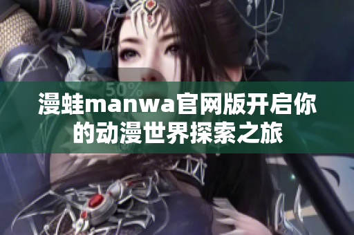 漫蛙manwa官網(wǎng)版開啟你的動漫世界探索之旅