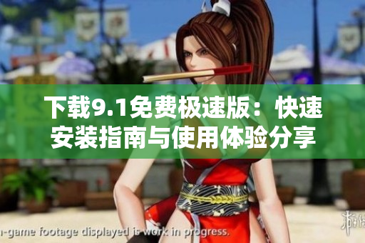 下載9.1免費(fèi)極速版：快速安裝指南與使用體驗(yàn)分享