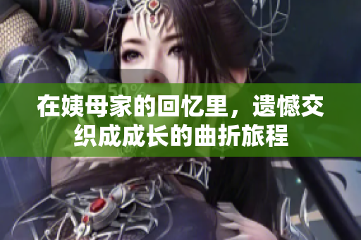 在姨母家的回憶里，遺憾交織成成長的曲折旅程