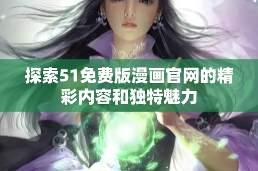 探索51免費(fèi)版漫畫官網(wǎng)的精彩內(nèi)容和獨(dú)特魅力
