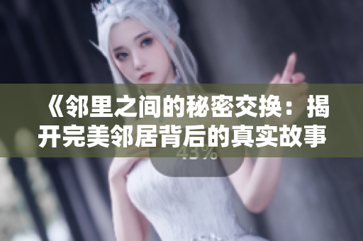 《鄰里之間的秘密交換：揭開完美鄰居背后的真實故事》
