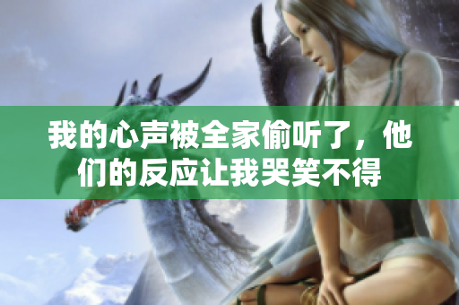 我的心聲被全家偷聽了，他們的反應(yīng)讓我哭笑不得