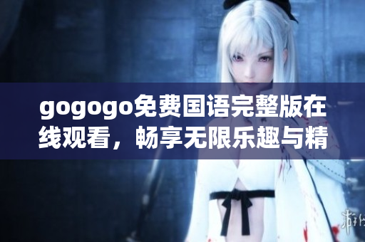 gogogo免費(fèi)國語完整版在線觀看，暢享無限樂趣與精彩體驗(yàn)