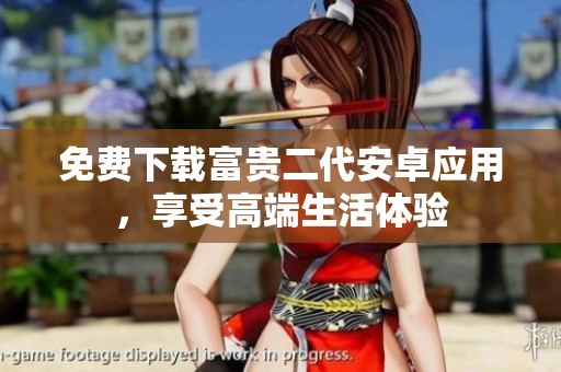免費(fèi)下載富貴二代安卓應(yīng)用，享受高端生活體驗(yàn)