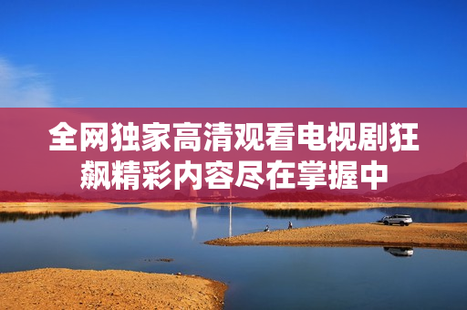 全網(wǎng)獨(dú)家高清觀看電視劇狂飆精彩內(nèi)容盡在掌握中