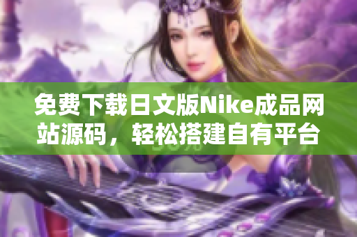 免費(fèi)下載日文版Nike成品網(wǎng)站源碼，輕松搭建自有平臺(tái)