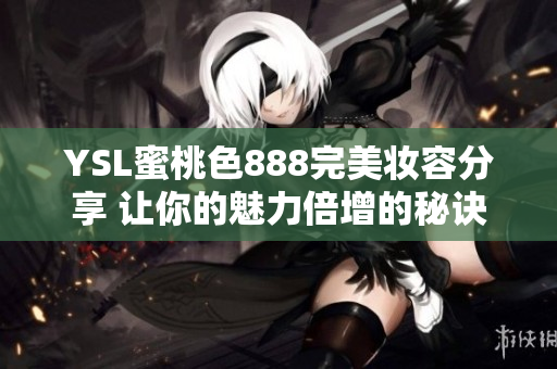 YSL蜜桃色888完美妝容分享 讓你的魅力倍增的秘訣揭曉