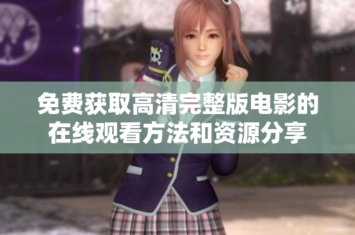 免費(fèi)獲取高清完整版電影的在線觀看方法和資源分享