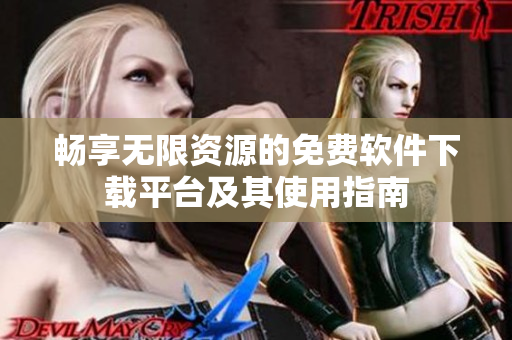 暢享無(wú)限資源的免費(fèi)軟件下載平臺(tái)及其使用指南