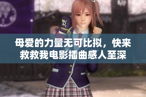 母愛的力量無可比擬，快來救救我電影插曲感人至深