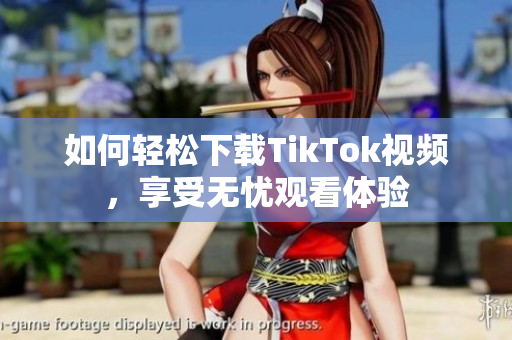 如何輕松下載TikTok視頻，享受無(wú)憂觀看體驗(yàn)