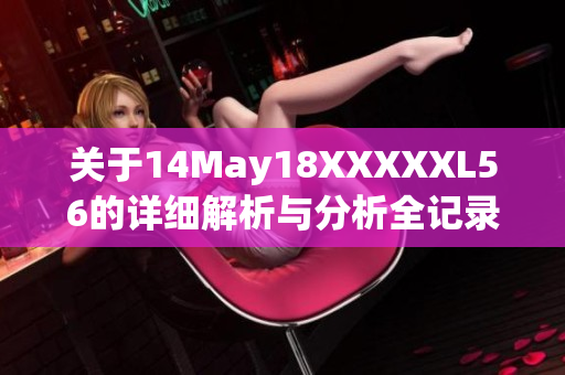 關(guān)于14May18XXXXXL56的詳細(xì)解析與分析全記錄分享