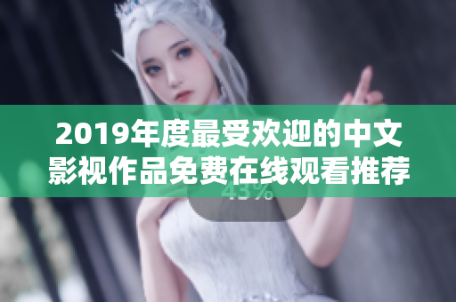 2019年度最受歡迎的中文影視作品免費在線觀看推薦清單