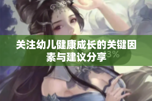 關(guān)注幼兒健康成長的關(guān)鍵因素與建議分享