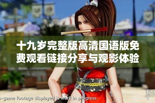 十九歲完整版高清國(guó)語(yǔ)版免費(fèi)觀看鏈接分享與觀影體驗(yàn)解析