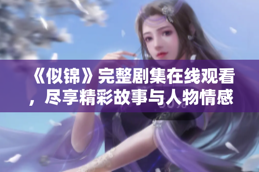 《似錦》完整劇集在線觀看，盡享精彩故事與人物情感發(fā)展