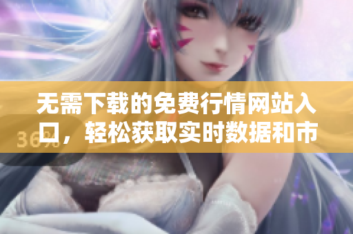 無需下載的免費行情網(wǎng)站入口，輕松獲取實時數(shù)據(jù)和市場分析