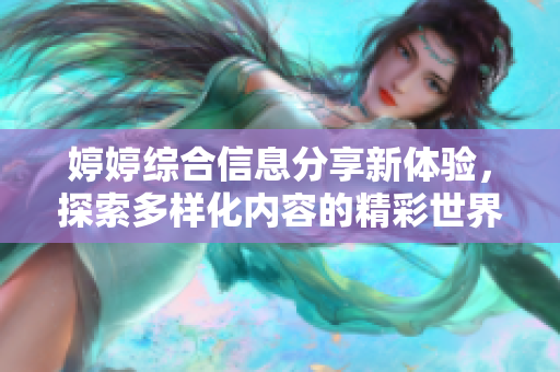 婷婷綜合信息分享新體驗(yàn)，探索多樣化內(nèi)容的精彩世界