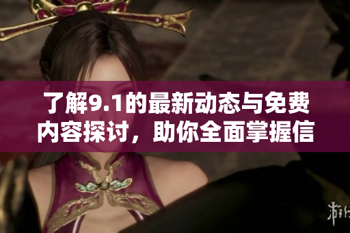 了解9.1的最新動(dòng)態(tài)與免費(fèi)內(nèi)容探討，助你全面掌握信息