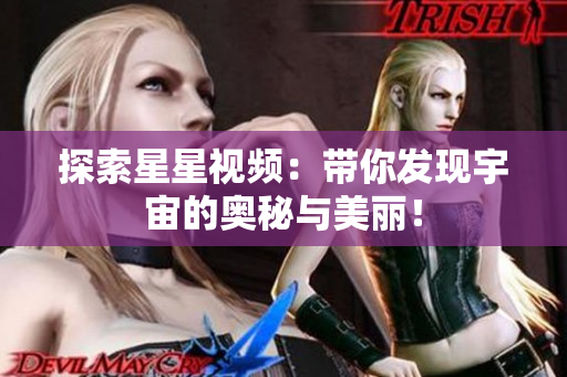 探索星星視頻：帶你發(fā)現(xiàn)宇宙的奧秘與美麗！